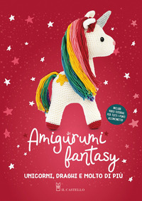 AMIGURUMI FANTASY - UNICORNI DRAGHI E MOLTO DI PIU\'