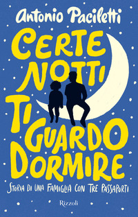 CERTE NOTTI TI GUARDO DORMIRE - STORIA DI UNA FAMIGLIA CON TRE PASSAPORTI