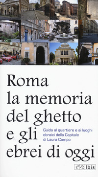 ROMA - LA MEMORIA DEL GHETTO E GLI EBREI DI OGGI - GUIDA AL QUARTIERE E AI LUOGHI EBRAICI DELLA