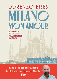 MILANO MON AMOUR - 25 ITINERARI NELLA CITTA\' DALLE BELLEZZE NASCOSTE