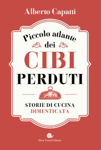 PICCOLO ATLANTE DEI CIBI PERDUTI - STORIE DI CUCINA DIMENTICATA