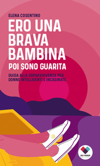 ERO UNA BRAVA BAMBINA POI SONO GUARITA - GUIDA ALLA SOPRAVVIVENZA PER DONNE INTELLIGENTI