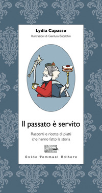 PASSATO E\' SERVITO - RACCONTI E RICETTE DI PIATTI CHE HANNO FATTO LA STORIA