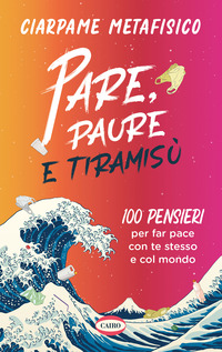 PARE PAURE E TIRAMISU\' - 100 PENSIERI PER FAR PACE CON TE STESSO E CON IL MONDO