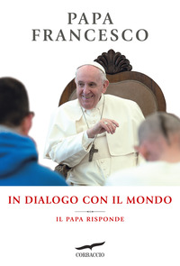IN DIALOGO CON IL MONDO IL PAPA RISPONDE