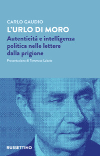 URLO DI MORO - AUTENTICITA\' E INTELLIGENZA POLITICA NELLE LETTERE DALLA PRIGIONE