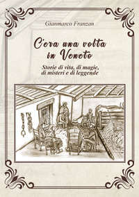 C\'ERA UNA VOLTA IN VENETO - STORIE DI VITA DI MAGIE DI MISTERI E DI LEGGENDE