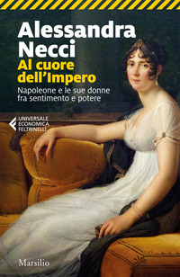 AL CUORE DELL\'IMPERO - NAPOLEONE E LE SUE DONNE FRA SENTIMENTO E POTERE