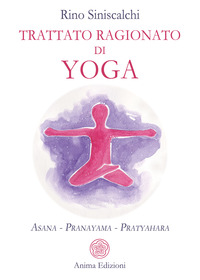 TRATTATO RAGIONATO DI YOGA - ASANA PRANAYAMA PRATYAHARA
