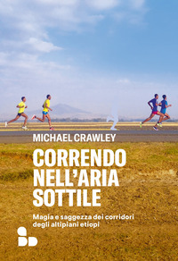 CORRENDO NELL\'ARIA SOTTILE - LA MAGIA E LA SAGGEZZA DEI CORRIDORI DEGLI ALTIPIANI ETIOPI