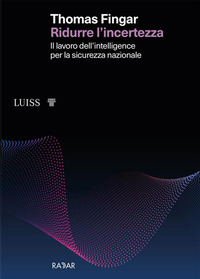 RIDURRE L\'INCERTEZZA - IL LAVORO DELL\'INTELLIGENCE PER LA SICUREZZA NAZIONALE
