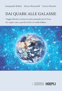 DAI QUARK ALLE GALASSIE - VIAGGIO DAL MICRO AL MACROCOSMO PASSANDO PER LA TERRA. PER CAPIRE COME
