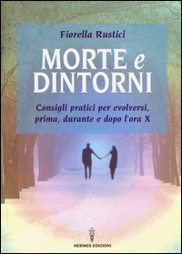 MORTE E DINTORNI - CONSIGLI PRATICI PER EVOLVERSI PRIMA DURANTE E DOPO L\'ORA X