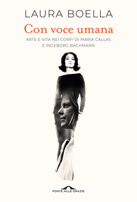 CON VOCE UMANA - ARTE E VITA NEI CORPI DI MARIA CALLAS E INGEBORG BACHMANN