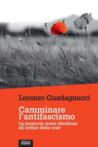 CAMMINARE L\'ANTIFASCISMO - LA MEMORIA COME RIBELLIONE ALL\'ORDINE DELLE COSE