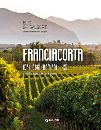 FRANCIACORTA IERI OGGI DOMANI - STORIE DI VIGNE CANTINE E UOMINI