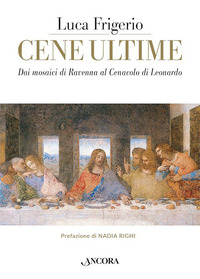 CENE ULTIME - DAI MOSAICI DI RAVENNA AL CENACOLO DI LEONARDO