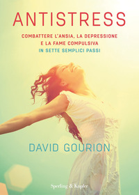 ANTISTRESS - COMBATTERE L\'ANSIA LA DEPRESSIONE E LA FAME COMPULSIVA IN SETTE SEMPLICI PASSI
