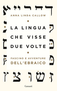 LINGUA CHE VISSE DUE VOLTE - FASCINO E AVVENTURE DELL\'EBRAICO