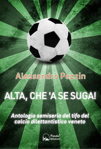 ALTA CHE EA SE SUGA ! ANTOLOGIA SEMISERIA DEL TIFO DEL CALCIO DILETTANTISTICO VENETO