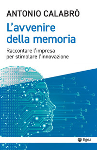 AVVENIRE DELLA MEMORIA - RACCONTARE L\'IMPRESA PER STIMOLARE L\'INNOVAZIONE