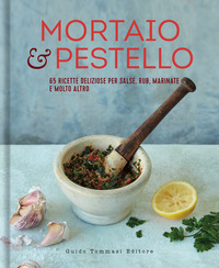MORTAIO E PESTELLO - 65 RICETTE DELIZIOSE PER SALSE RUB MARINATE E MOLTO ALTRO