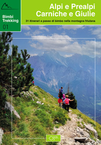 ALPI E PREALPI CARNICHE E GIULIE - BABY TREKKING 31 ITINERARI A PASSO DI BIMBO NELLA MONTAGNA