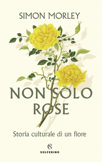NON SOLO ROSE - STORIA CULTURALE DI UN FIORE