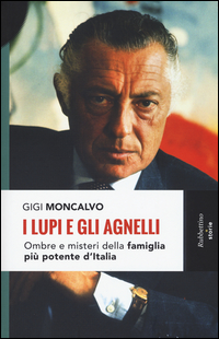 LUPI E GLI AGNELLI OMBRE E MISTERI DELLA FAMIGLIA PIU\' POTENTE D\'ITALIA