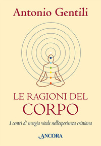 RAGIONI DEL CORPO - I CENTRI DI ENERGIA VITALE NELL\'ESPERIENZA CRISTIANA
