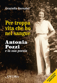 PER TROPPA VITA CHE HO NEL SANGUE - ANTONIA POZZI E LA SUA POESIA