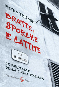 BRUTTE SPORCHE E CATTIVE - LE PAROLACCE DELLA LINGUA ITALIANA