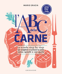 ABC DELLA CARNE - LA SCUOLA STEP BY STEP PER SCEGLIERE E CUCINARE LA CARNE SENZA SPRECHI E