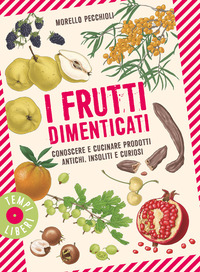 FRUTTI DIMENTICATI - CONOSCERE E CUCINARE PRODOTTI ANTICHI INSOLITI E CURIOSI