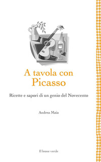 A TAVOLA CON PICASSO - RICETTE E SAPORI DI UN GENIO DEL NOVECENTO