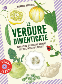 VERDURE DIMENTICATE - CONOSCERE E CUCINARE ORTAGGI ANTICHI INSOLITI E CURIOSI