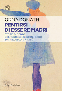 PENTIRSI DI ESSERE MADRI - STORIE DI DONNE CHE TORNEREBBERO INDIETRO SOCIOLOGIA DI UN TABU\'