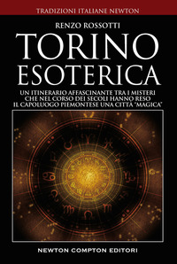 TORINO ESOTERICA - UN ITINERARIO AFFASCINANTE TRA I MISTERI CHE NEL CORSO DEI SECOLI HANNO RESO