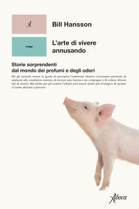 ARTE DI VIVERE ANNUSANDO - STORIE SORPRENDENTI DAL MONDO DEI PROFUMI E DEGLI ODORI
