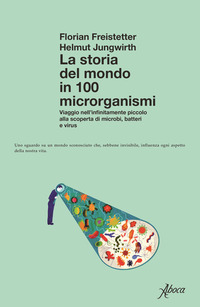 STORIA DEL MONDO IN 100 MICRORGANISMI - VIAGGIO NELL\'INFINITAMENTE PICCOLO ALLA SCOPERTA DI MICROBI