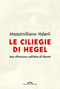 CILIEGIE DI HEGEL - UNA RIFLESSIONE SULL\'IDEA DI LIBERTA\'