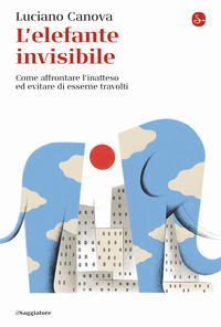 ELEFANTE INVISIBILE - COME AFFRONTARE L\'INATTESO ED EVITARE DI ESSERNE TRAVOLTI