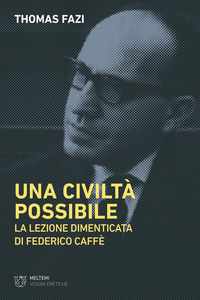 CIVILTA\' POSSIBILE - LA LEZIONE DIMENTICATA DI FEDERICO CAFFE\'