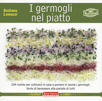 GERMOGLI NEL PIATTO - 140 RICETTE PER COLTIVARE IN CASA E PORTARE IN TAVOLA I GERMOGLI FONTE DI
