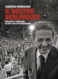 NOSTRO BERLINGUER - RACCONTI E IMMAGINI DI UNA VITA STRAORDINARIA