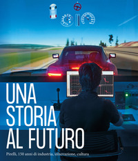 STORIA AL FUTURO - PIRELLI 150 ANNI DI INDUSTRIA INNOVAZIONE CULTURA