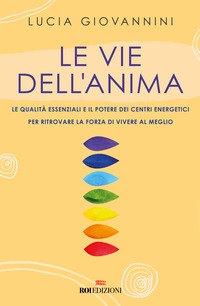VIE DELL\'ANIMA - LE QUALITA\' ESSENZIALI E I POTERI DEI CENTRI ENERGETICI PER RITROVARE LA FORZA