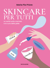 SKINCARE PER TUTTI - LA VERITA\' SULLA COSMESI E LA CURA DELLA PELLE