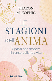 STAGIONI DELL\'ANIMA - 7 PASSI PER SCOPRIRE IL SENSO DELLA TUA VITA