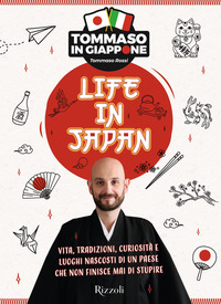LIFE IN JAPAN - VITA TRADIZIONI CURIOSITA\' E LUOGHI NASCOSTI DI UN PAESE CHE NON FINISCE MAI DI